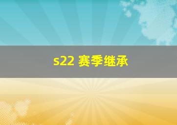 s22 赛季继承